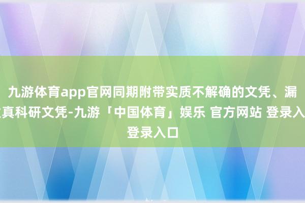 九游体育app官网同期附带实质不解确的文凭、漏发真科研文凭-九游「中国体育」娱乐 官方网站 登录入口