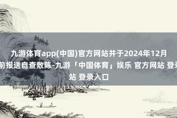 九游体育app(中国)官方网站并于2024年12月17日前报送自查敷陈-九游「中国体育」娱乐 官方网站 登录入口