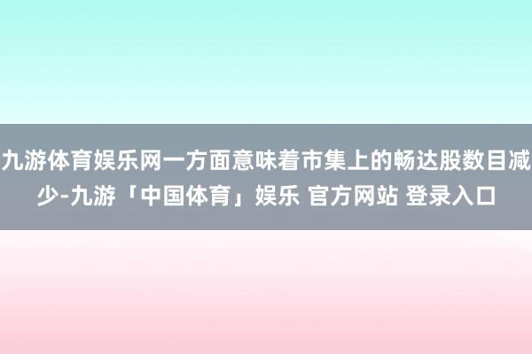 九游体育娱乐网一方面意味着市集上的畅达股数目减少-九游「中国体育」娱乐 官方网站 登录入口
