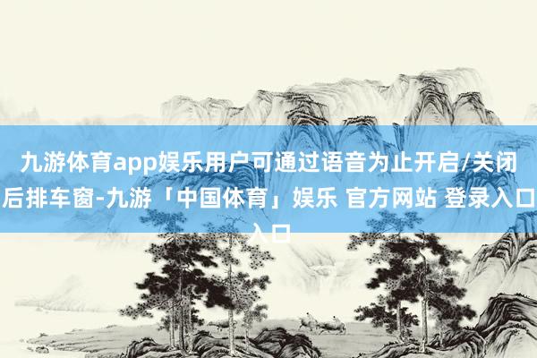 九游体育app娱乐用户可通过语音为止开启/关闭后排车窗-九游「中国体育」娱乐 官方网站 登录入口